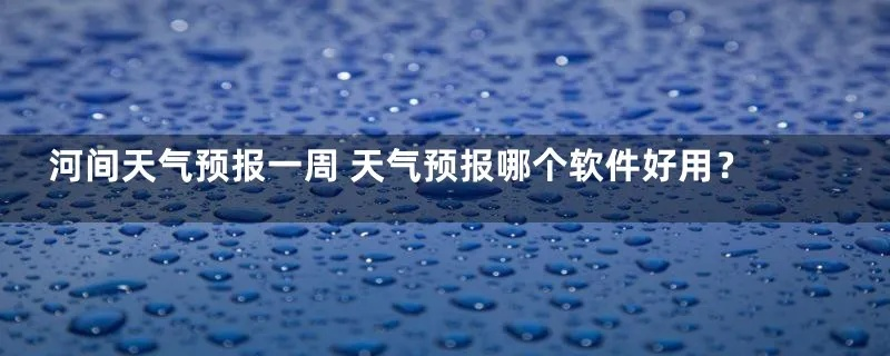 河间天气预报（河间天气预报一周7天查询）
