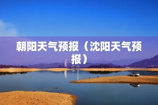 朝阳天气预报(朝阳天气预报几点下雨) 朝阳天气预报(朝阳天气预报几点下雨)